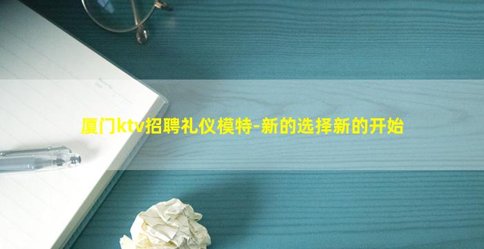 厦门ktv招聘礼仪模特-新的选择新的开始